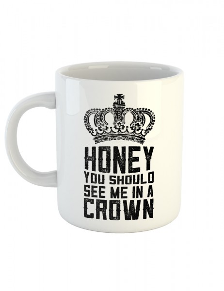 Kaffeetasse mit Aufdruck Honey You Should See Me In A Crown